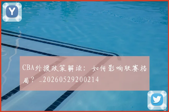 CBA外援政策解读：如何影响联赛格局？_20260529200214