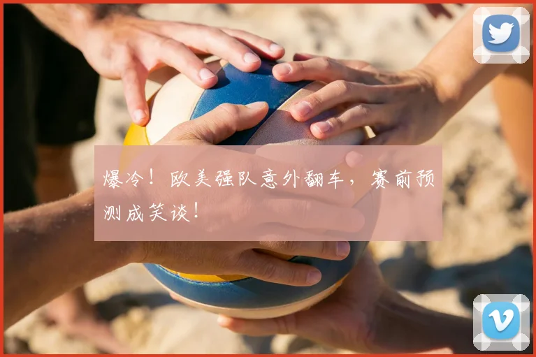 爆冷！欧美强队意外翻车，赛前预测成笑谈！