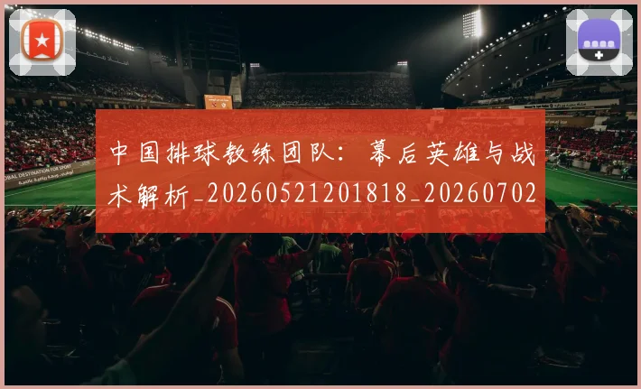 中国排球教练团队：幕后英雄与战术解析_20260521201818_20260702202301