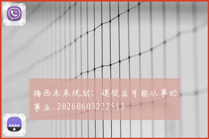 梅西未来规划：退役后可能从事的事业_20260603222513
