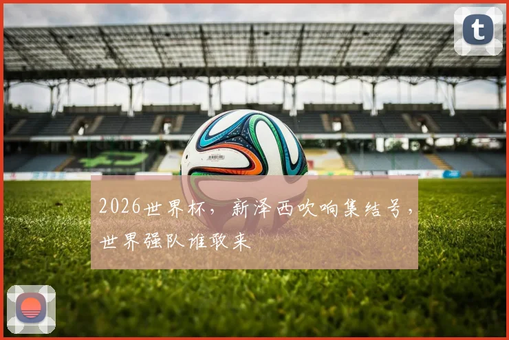 2026世界杯,新泽西吹响集结号,世界强队谁敢来