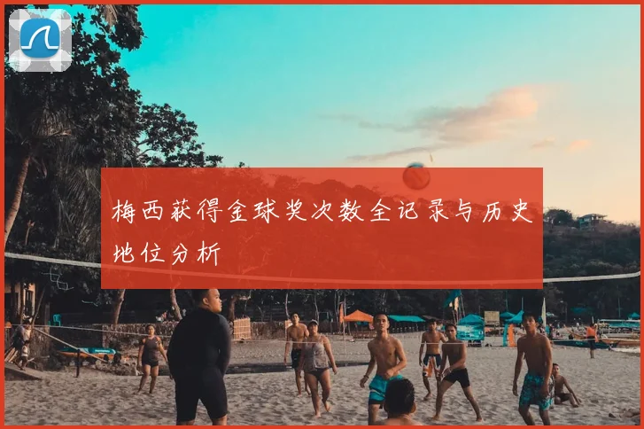 梅西获得金球奖次数全记录与历史地位分析