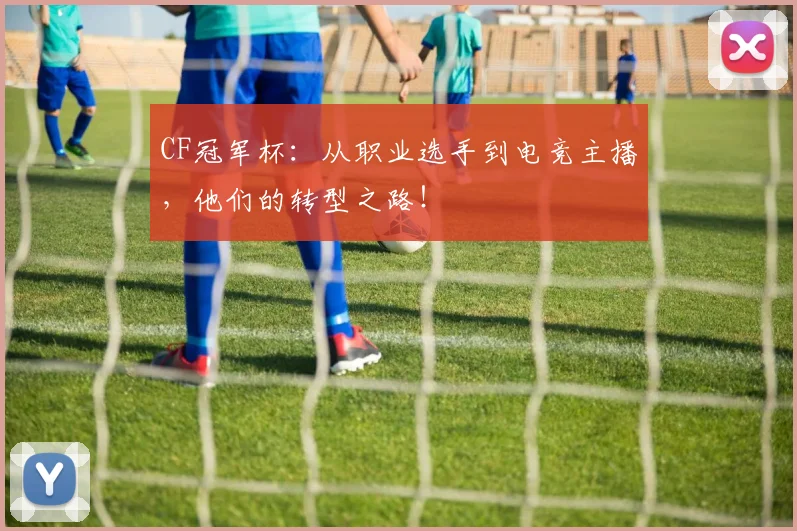 CF冠军杯：从职业选手到电竞主播，他们的转型之路！