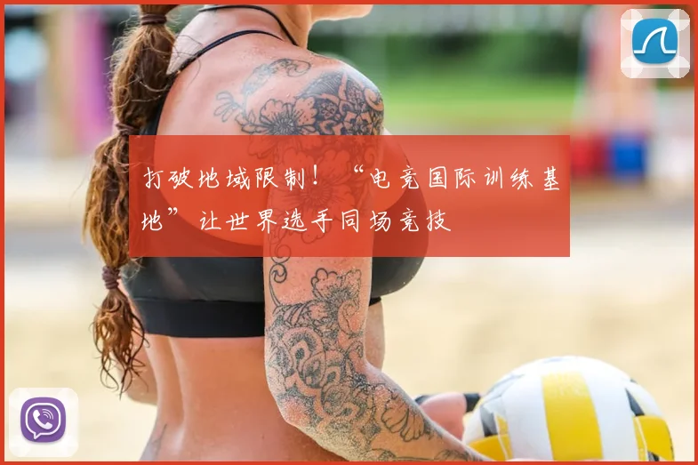 打破地域限制！“电竞国际训练基地”让世界选手同场竞技