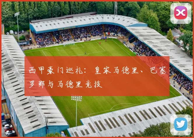 西甲豪门巡礼:皇家马德里、巴塞罗那与马德里竞技