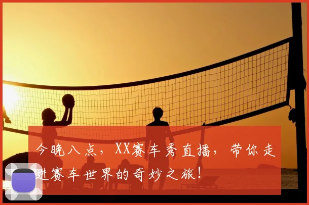 今晚八点,XX赛车秀直播,带你走进赛车世界的奇妙之旅!