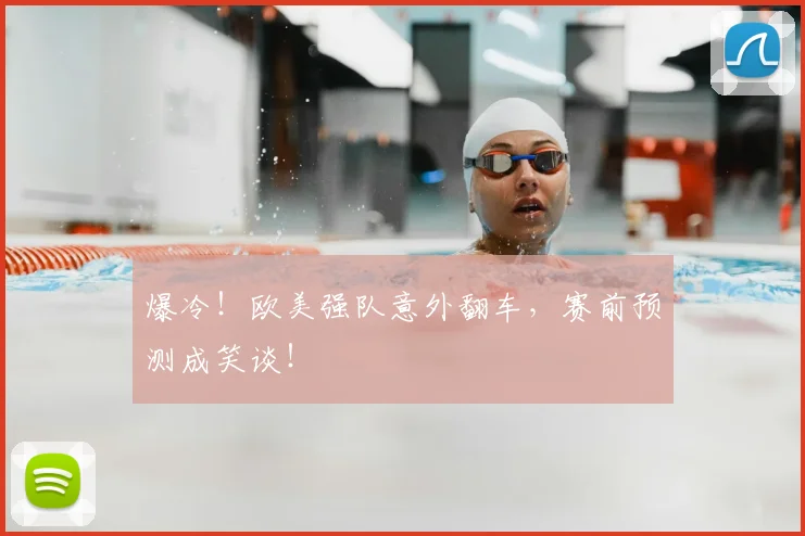 爆冷!欧美强队意外翻车,赛前预测成笑谈!