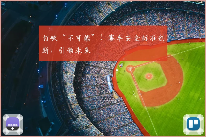打破“不可能”！赛车安全标准创新，引领未来