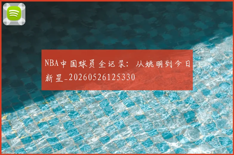 NBA中国球员全记录：从姚明到今日新星_20260526125330