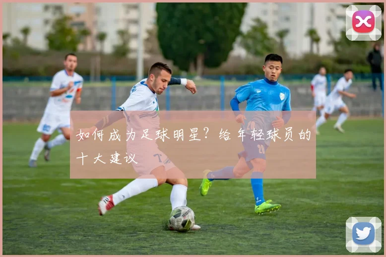 如何成为足球明星?给年轻球员的十大建议
