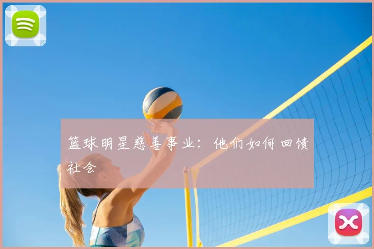 篮球明星慈善事业:他们如何回馈社会