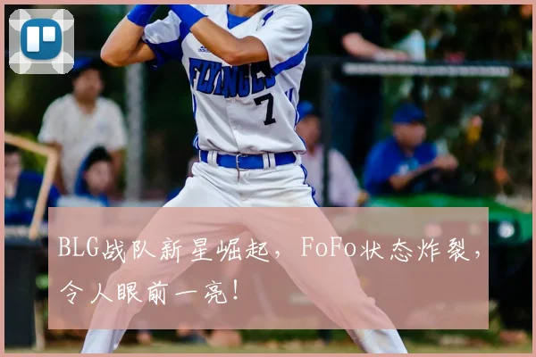 BLG战队新星崛起，FoFo状态炸裂，令人眼前一亮！