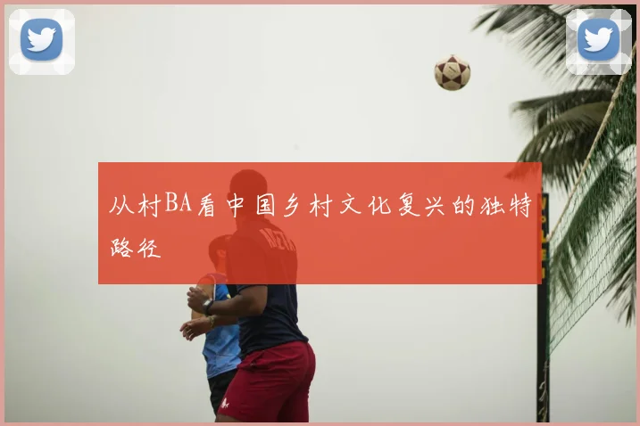 从村BA看中国乡村文化复兴的独特路径