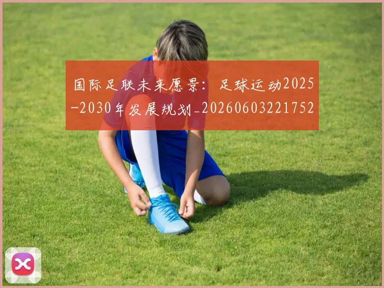国际足联未来愿景：足球运动2025-2030年发展规划_20260603221752