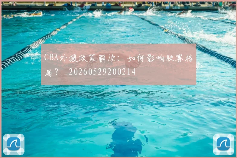 CBA外援政策解读：如何影响联赛格局？_20260529200214