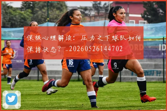 保级心理解读：压力之下球队如何保持状态？_20260526144702