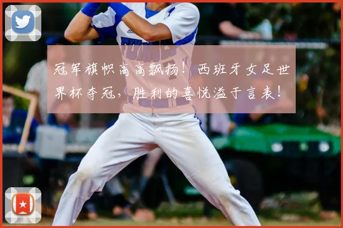 冠军旗帜高高飘扬！西班牙女足世界杯夺冠，胜利的喜悦溢于言表！
