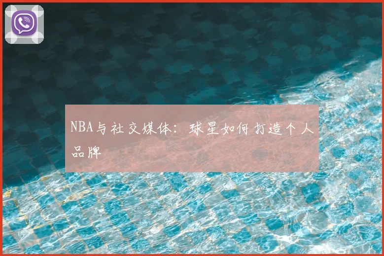 NBA与社交媒体：球星如何打造个人品牌