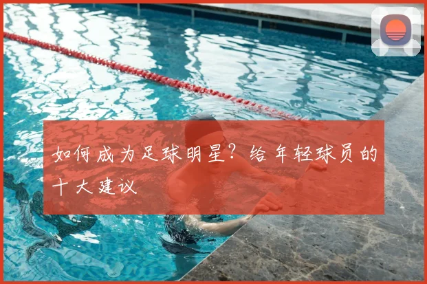 如何成为足球明星？给年轻球员的十大建议