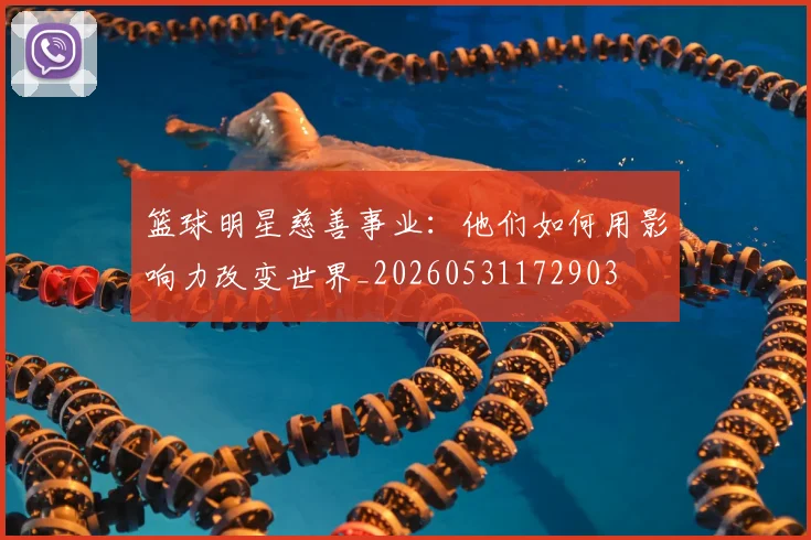 篮球明星慈善事业:他们如何用影响力改变世界_20260531172903