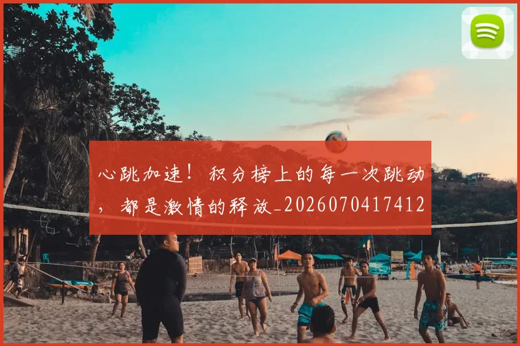 心跳加速！积分榜上的每一次跳动，都是激情的释放_20260704174123