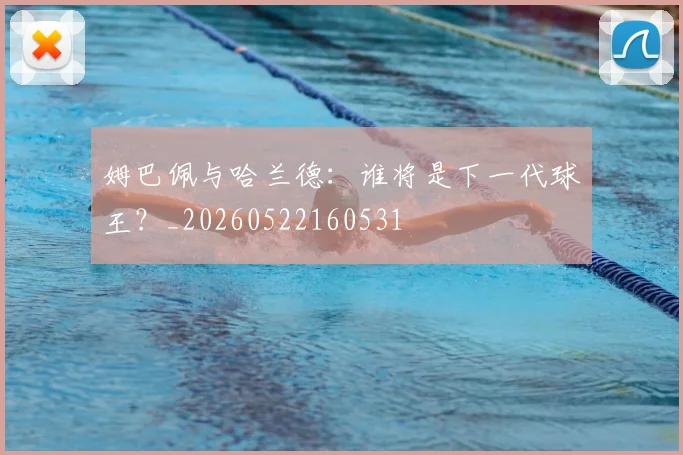 姆巴佩与哈兰德:谁将是下一代球王?_20260522160531