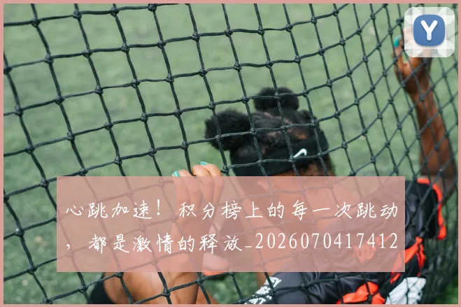 心跳加速!积分榜上的每一次跳动,都是激情的释放_20260704174123