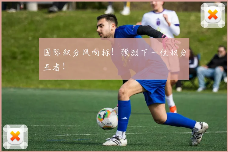国际积分风向标！预测下一位积分王者！
