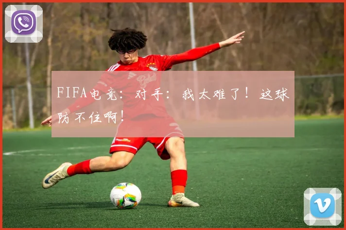 FIFA电竞:对手:我太难了!这球防不住啊!