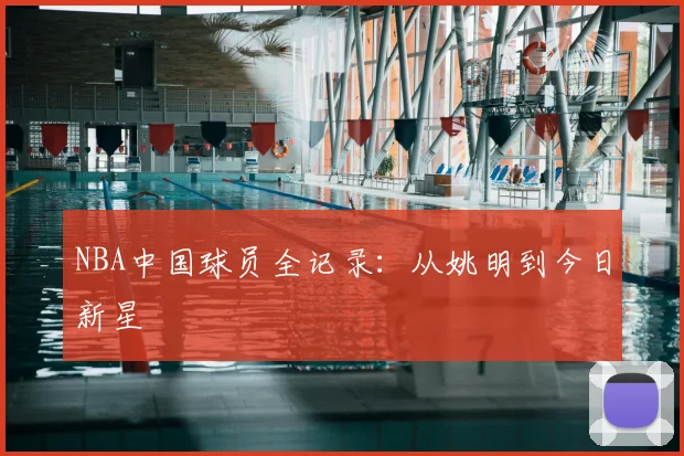 NBA中国球员全记录:从姚明到今日新星