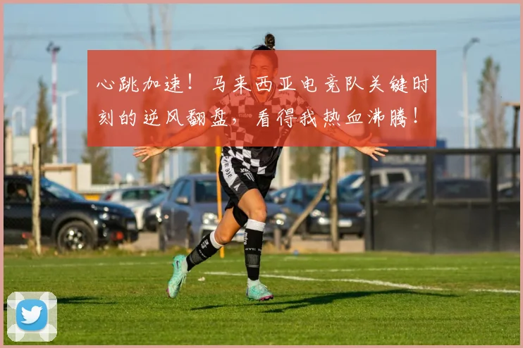 心跳加速!马来西亚电竞队关键时刻的逆风翻盘,看得我热血沸腾!