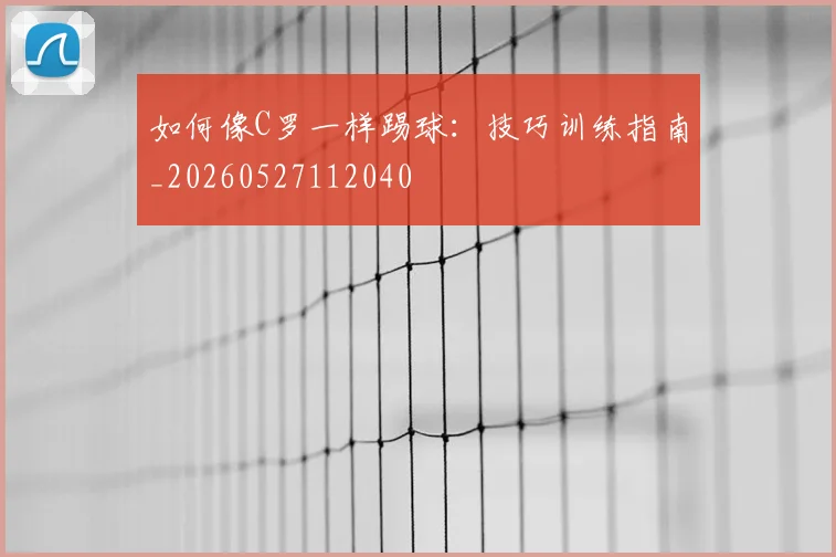 如何像C罗一样踢球:技巧训练指南_20260527112040